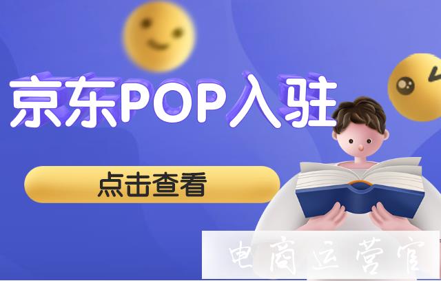 京東POP店鋪需要哪些資質?如何申請入駐京東pop店鋪?